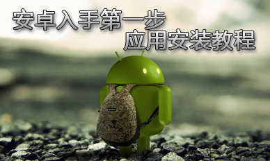 安卓手机入手第一步 应用程序安装方法详解