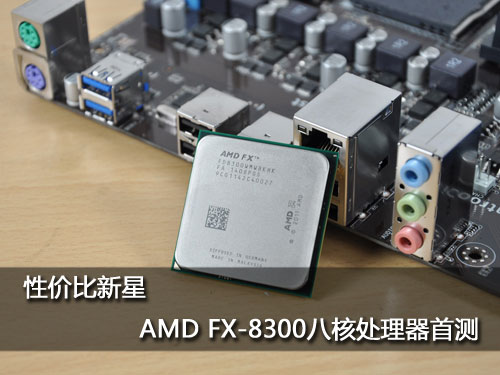 性价比新星 AMD FX-8300八核处理器首测